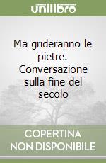 Ma grideranno le pietre. Conversazione sulla fine del secolo libro