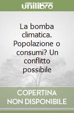 La bomba climatica. Popolazione o consumi? Un conflitto possibile libro