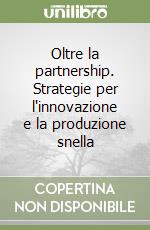 Oltre la partnership. Strategie per l'innovazione e la produzione snella libro