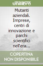 Mutanti aziendali. Imprese, centri di innovazione e parchi scientifici nell'era tecnopolitana libro