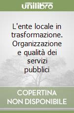 L'ente locale in trasformazione. Organizzazione e qualità dei servizi pubblici