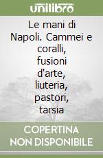 Le mani di Napoli. Cammei e coralli, fusioni d'arte, liuteria, pastori, tarsia libro