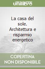 La casa del sole. Architettura e risparmio energetico libro