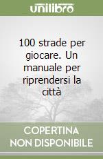 100 strade per giocare. Un manuale per riprendersi la città libro