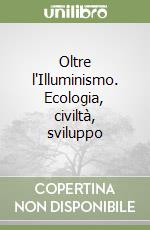 Oltre l'Illuminismo. Ecologia, civiltà, sviluppo libro