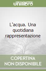 L'acqua. Una quotidiana rappresentazione libro