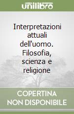 Interpretazioni attuali dell'uomo. Filosofia, scienza e religione libro