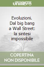 Evoluzioni. Dal big bang a Wall Street: la sintesi impossibile libro