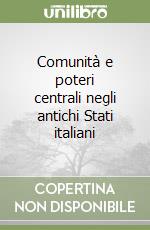 Comunità e poteri centrali negli antichi Stati italiani libro