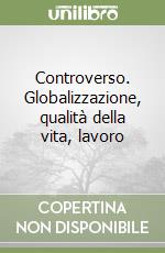 Controverso. Globalizzazione, qualità della vita, lavoro libro