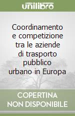 Coordinamento e competizione tra le aziende di trasporto pubblico urbano in Europa