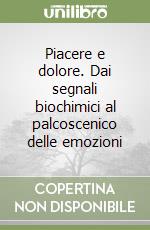 Piacere e dolore. Dai segnali biochimici al palcoscenico delle emozioni libro
