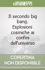 Il secondo big bang. Esplosioni cosmiche ai confini dell'universo libro
