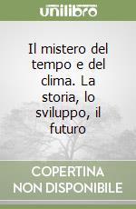 Il mistero del tempo e del clima. La storia, lo sviluppo, il futuro libro