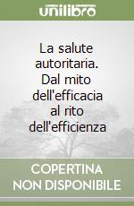La salute autoritaria. Dal mito dell'efficacia al rito dell'efficienza libro
