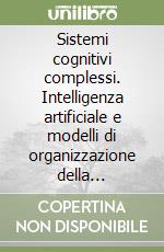 Sistemi cognitivi complessi. Intelligenza artificiale e modelli di organizzazione della conoscenza libro