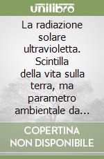 La radiazione solare ultravioletta. Scintilla della vita sulla terra, ma parametro ambientale da sorvegliare libro