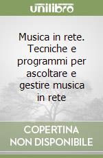 Musica in rete. Tecniche e programmi per ascoltare e gestire musica in rete libro