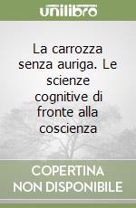 La carrozza senza auriga. Le scienze cognitive di fronte alla coscienza libro