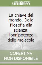 La chiave del mondo. Dalla filosofia alla scienza: l'onnipotenza delle molecole libro