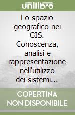 Lo spazio geografico nei GIS. Conoscenza, analisi e rappresentazione nell'utilizzo dei sistemi informativi geografici