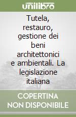 Tutela, restauro, gestione dei beni architettonici e ambientali. La legislazione italiana libro