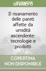 Il risanamento delle pareti affette da umidità ascendente: tecnologie e prodotti libro