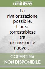 La rivalorizzazione possibile. L'area torrestabiese tra dismissioni e nuova progettualità libro