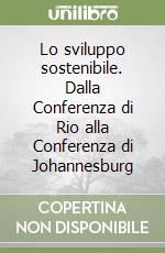 Lo sviluppo sostenibile. Dalla Conferenza di Rio alla Conferenza di Johannesburg libro