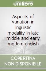 Aspects of variation in linguistic modality in late middle and early modern english libro