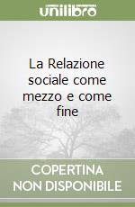 La Relazione sociale come mezzo e come fine