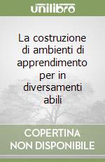 La costruzione di ambienti di apprendimento per in diversamenti abili libro