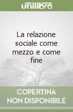 La relazione sociale come mezzo e come fine