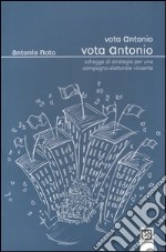 Vota Antonio vota Antonio. Schegge di strategie per una campagna elettorale vincente libro