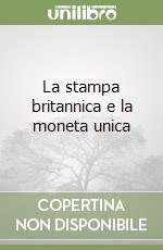 La stampa britannica e la moneta unica libro