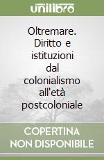 Oltremare. Diritto e istituzioni dal colonialismo all'età postcoloniale libro