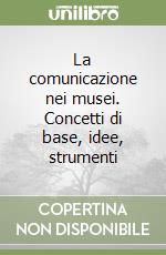 La comunicazione nei musei. Concetti di base, idee, strumenti libro