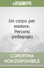 Un corpo per esistere. Percorsi pedagogici libro