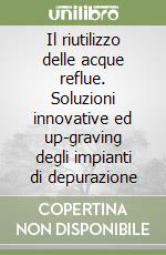 Il riutilizzo delle acque reflue. Soluzioni innovative ed up-graving degli impianti di depurazione