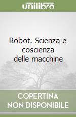 Robot. Scienza e coscienza delle macchine libro