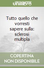 Tutto quello che vorresti sapere sulla: sclerosi multipla libro