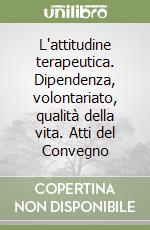 L'attitudine terapeutica. Dipendenza, volontariato, qualità della vita. Atti del Convegno libro