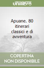 Apuane. 80 itinerari classici e di avventura libro