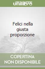 Felici nella giusta proporzione libro