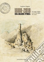 1888-2018. Una grande storia. Un lungo viaggio con la montagna nel cuore libro