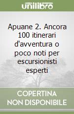 Apuane 2. Ancora 100 itinerari d'avventura o poco noti per escursionisti esperti