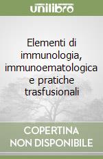 Elementi di immunologia, immunoematologica e pratiche trasfusionali libro