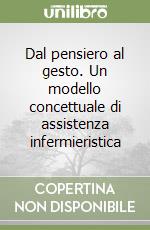 Dal pensiero al gesto. Un modello concettuale di assistenza infermieristica libro