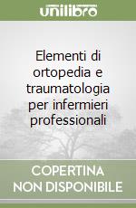 Elementi di ortopedia e traumatologia per infermieri professionali libro