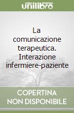 La comunicazione terapeutica. Interazione infermiere-paziente libro